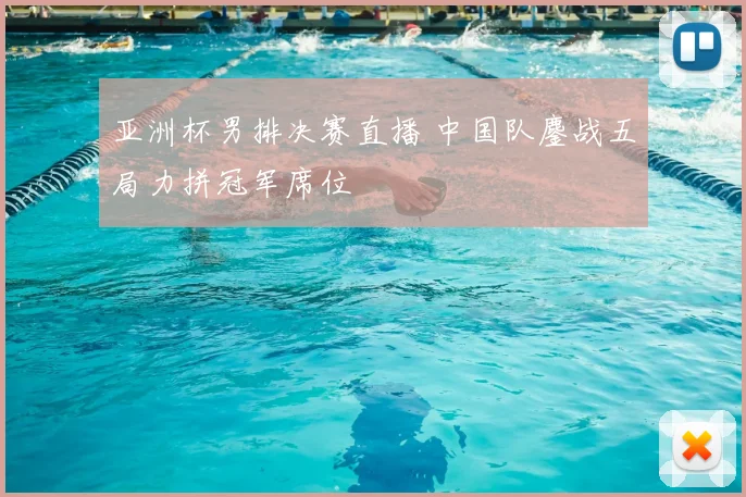 亚洲杯男排决赛直播 中国队鏖战五局力拼冠军席位