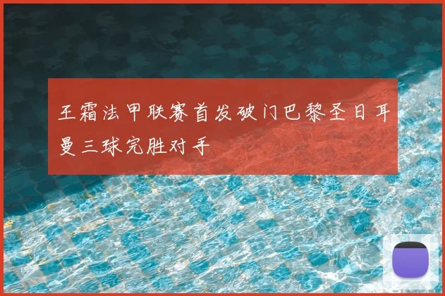 王霜法甲联赛首发破门巴黎圣日耳曼三球完胜对手