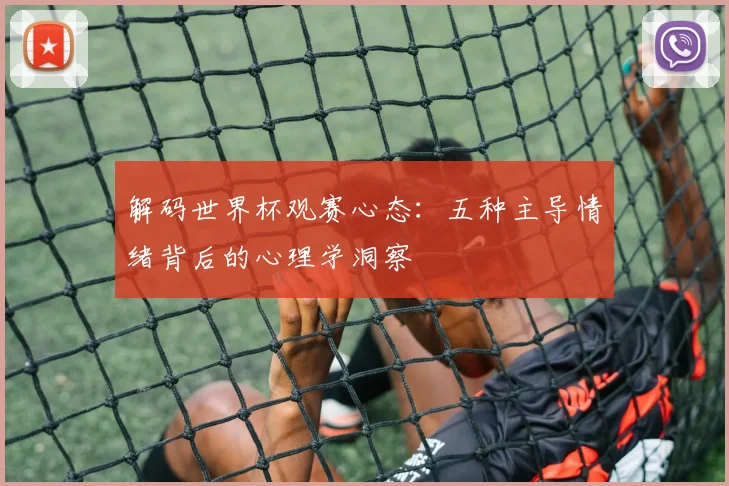 解码世界杯观赛心态：五种主导情绪背后的心理学洞察