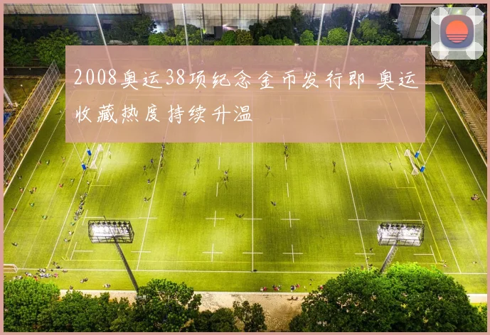 2008奥运38项纪念金币发行即 奥运收藏热度持续升温