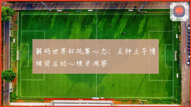 解码世界杯观赛心态：五种主导情绪背后的心理学洞察