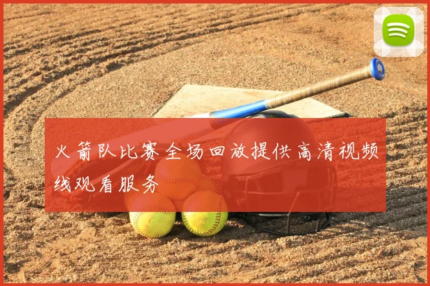火箭队比赛全场回放提供高清视频线观看服务