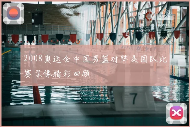 2008奥运会中国男篮对阵美国队比赛录像精彩回顾