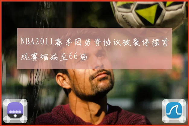 NBA2011赛季因劳资协议破裂停摆常规赛缩减至66场