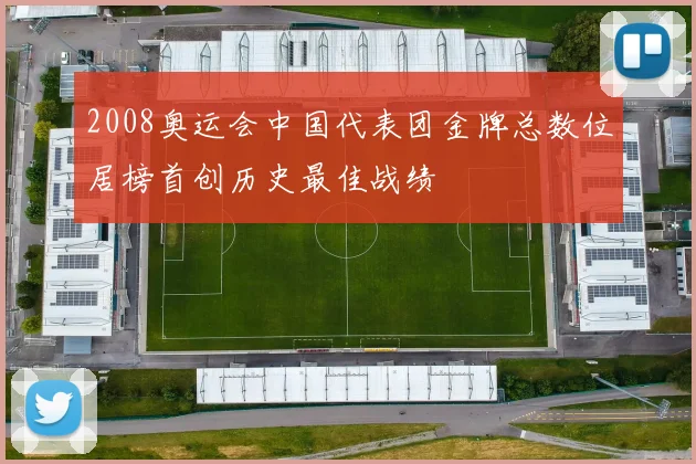 2008奥运会中国代表团金牌总数位居榜首创历史最佳战绩