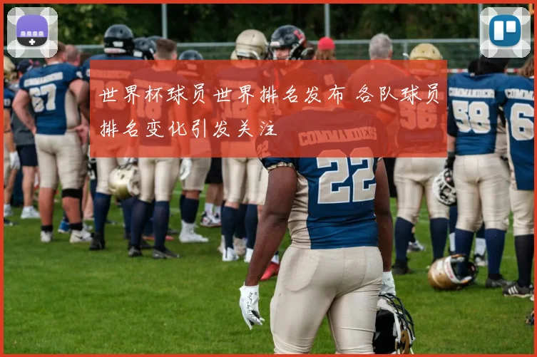 世界杯球员世界排名发布 各队球员排名变化引发关注