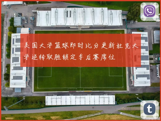 美国大学篮球即时比分更新杜克大学逆转取胜锁定季后赛席位