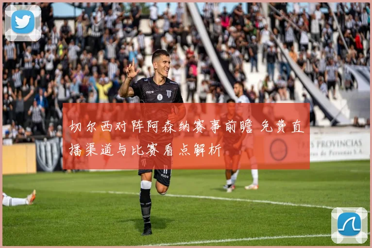 切尔西对阵阿森纳赛事前瞻 免费直播渠道与比赛看点解析