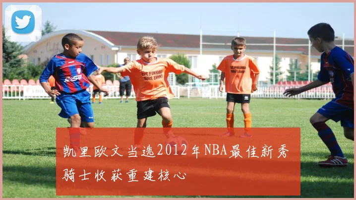 凯里欧文当选2012年NBA最佳新秀 骑士收获重建核心