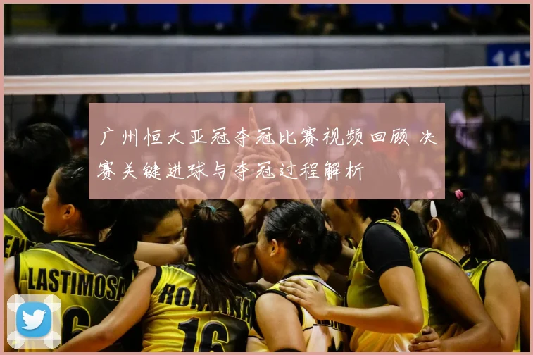 广州恒大亚冠夺冠比赛视频回顾 决赛关键进球与夺冠过程解析