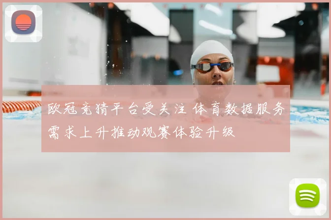 欧冠竞猜平台受关注 体育数据服务需求上升推动观赛体验升级
