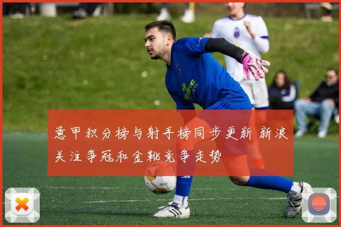 意甲积分榜与射手榜同步更新 新浪关注争冠和金靴竞争走势