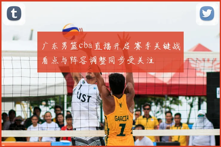 广东男篮cba直播开启 赛季关键战看点与阵容调整同步受关注