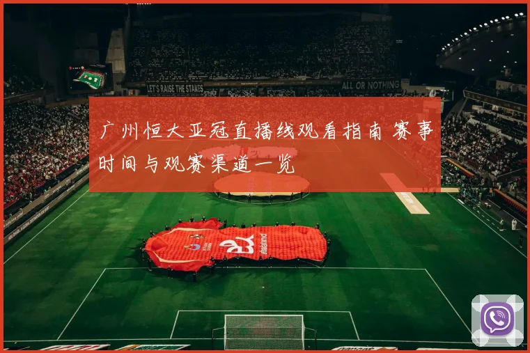 广州恒大亚冠直播线观看指南 赛事时间与观赛渠道一览