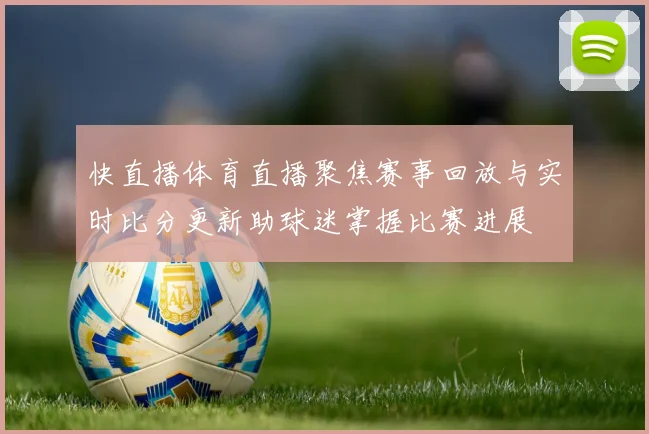 快直播体育直播聚焦赛事回放与实时比分更新助球迷掌握比赛进展