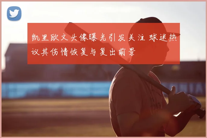 凯里欧文头像曝光引发关注 球迷热议其伤情恢复与复出前景