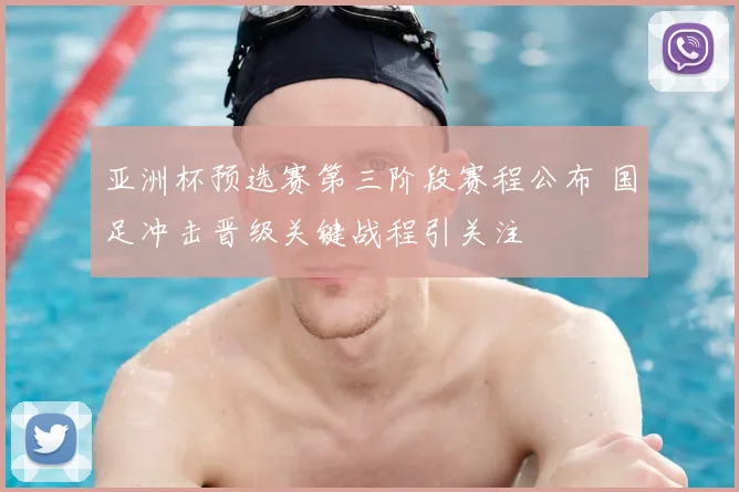 亚洲杯预选赛第三阶段赛程公布 国足冲击晋级关键战程引关注