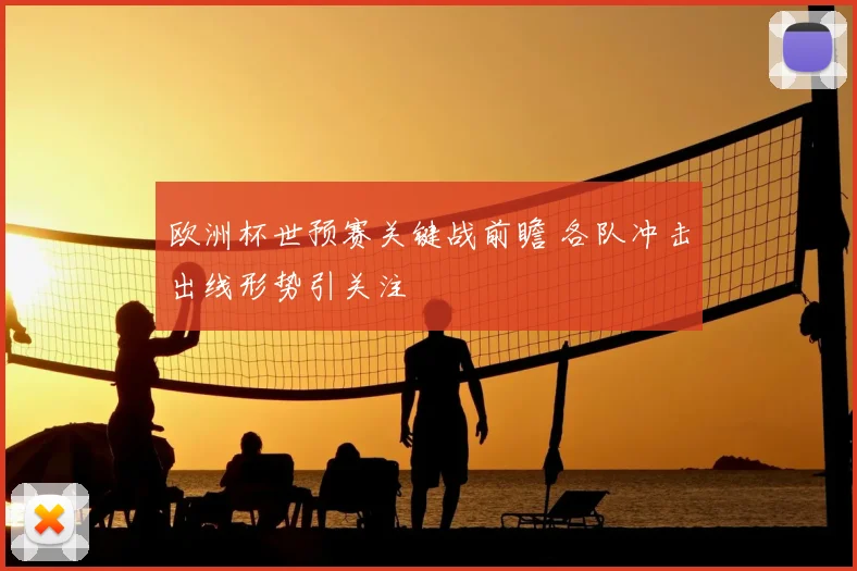 欧洲杯世预赛关键战前瞻 各队冲击出线形势引关注