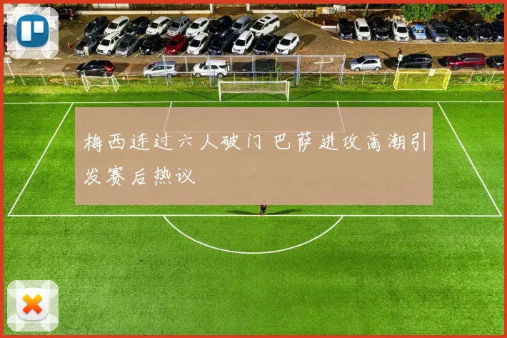 梅西连过六人破门 巴萨进攻高潮引发赛后热议