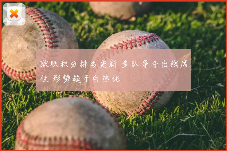欧联积分排名更新 多队争夺出线席位 形势趋于白热化