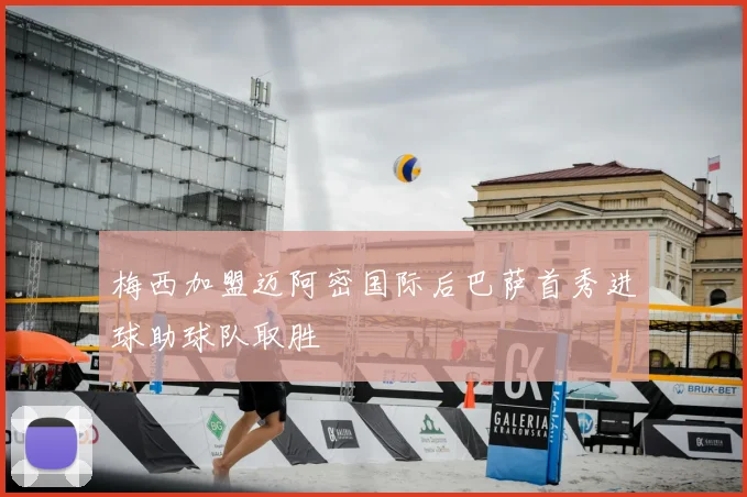 梅西加盟迈阿密国际后巴萨首秀进球助球队取胜