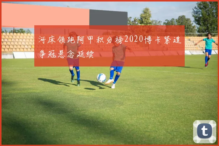 河床领跑阿甲积分榜2020博卡紧追争冠悬念延续