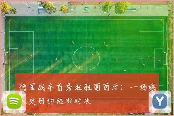 德国战车首秀狂胜葡萄牙：一场载入史册的经典对决