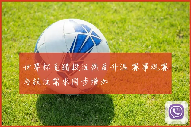 世界杯竞猜投注热度升温 赛事观赛与投注需求同步增加