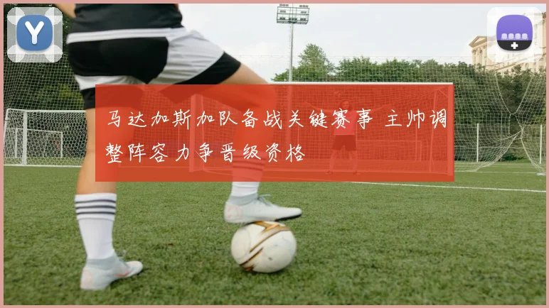 马达加斯加队备战关键赛事 主帅调整阵容力争晋级资格
