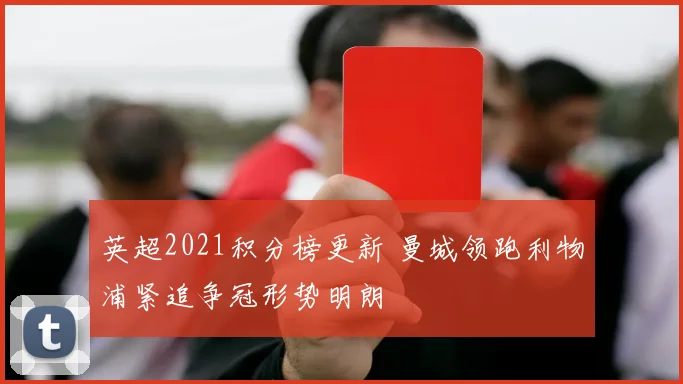 英超2021积分榜更新 曼城领跑利物浦紧追争冠形势明朗