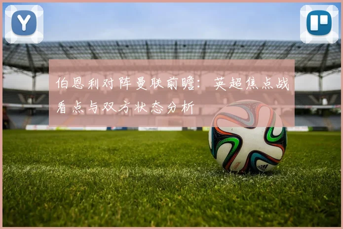 伯恩利对阵曼联前瞻：英超焦点战看点与双方状态分析