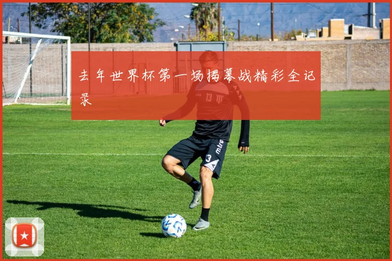 去年世界杯第一场揭幕战精彩全记录