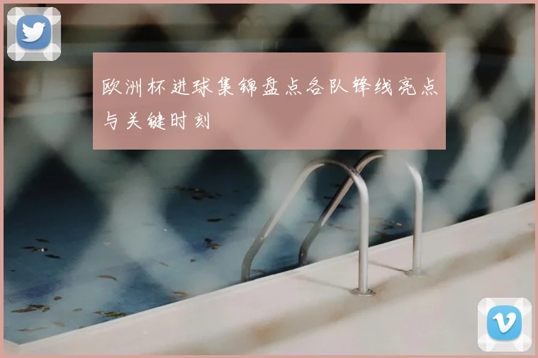 欧洲杯进球集锦盘点各队锋线亮点与关键时刻