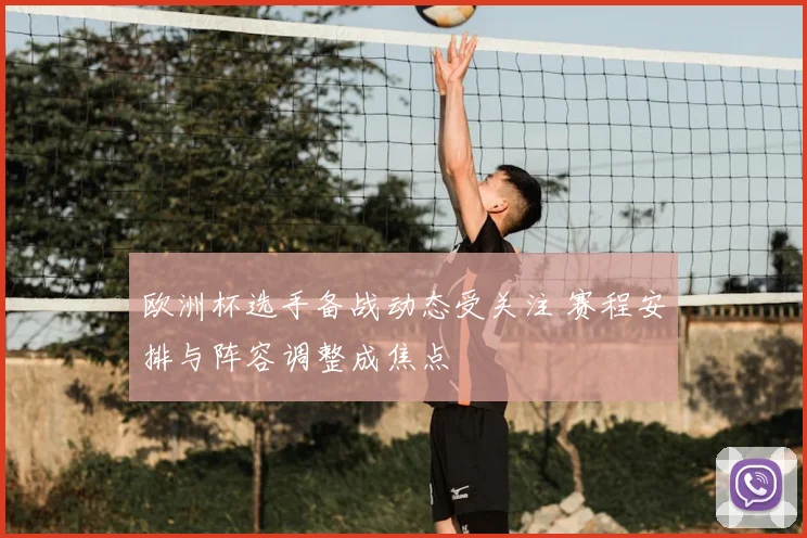 欧洲杯选手备战动态受关注 赛程安排与阵容调整成焦点