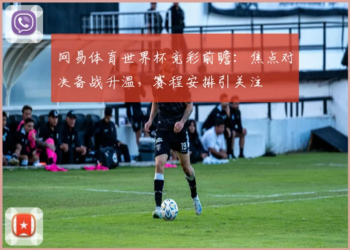 网易体育世界杯竞彩前瞻：焦点对决备战升温，赛程安排引关注