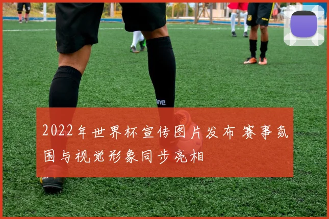 2022年世界杯宣传图片发布 赛事氛围与视觉形象同步亮相