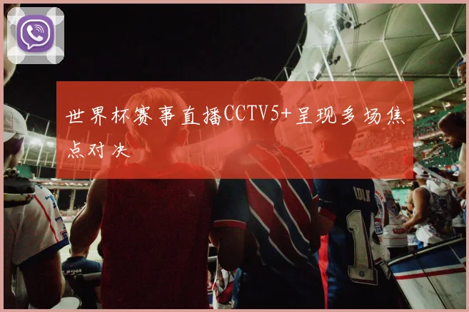 世界杯赛事直播CCTV5+呈现多场焦点对决