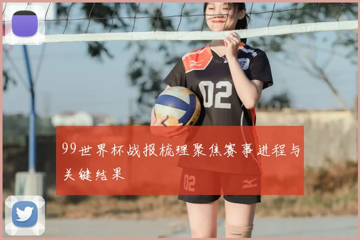 99世界杯战报梳理聚焦赛事进程与关键结果