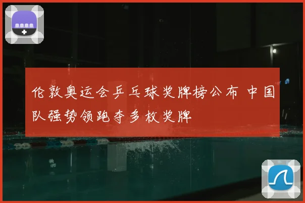 伦敦奥运会乒乓球奖牌榜公布 中国队强势领跑夺多枚奖牌
