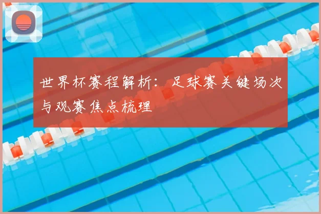 世界杯赛程解析：足球赛关键场次与观赛焦点梳理