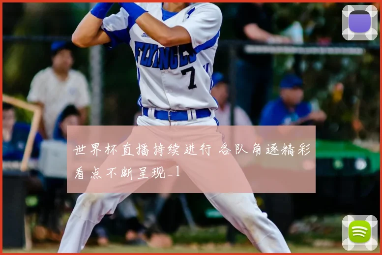 世界杯直播持续进行 各队角逐精彩看点不断呈现_1