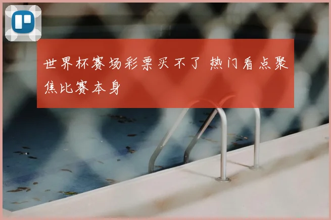 世界杯赛场彩票买不了 热门看点聚焦比赛本身