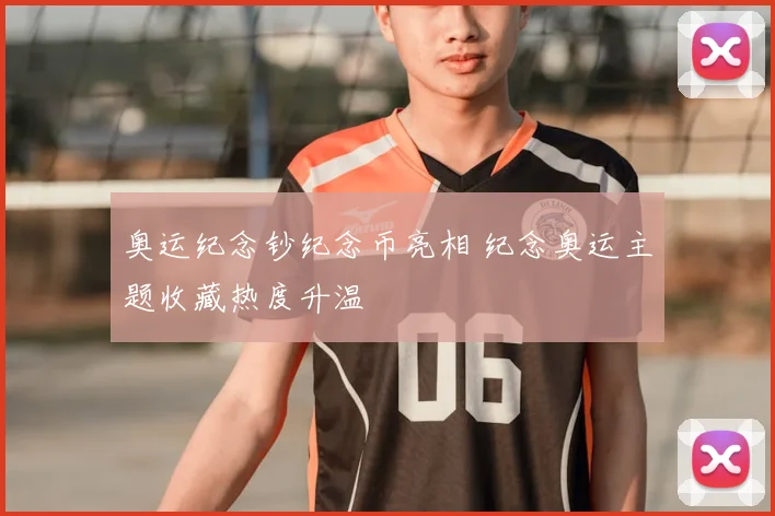 奥运纪念钞纪念币亮相 纪念奥运主题收藏热度升温