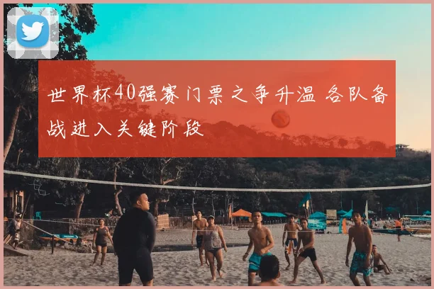 世界杯40强赛门票之争升温 各队备战进入关键阶段