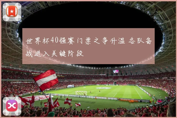 世界杯40强赛门票之争升温 各队备战进入关键阶段
