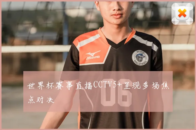 世界杯赛事直播CCTV5+呈现多场焦点对决
