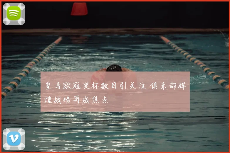 皇马欧冠奖杯数目引关注 俱乐部辉煌战绩再成焦点