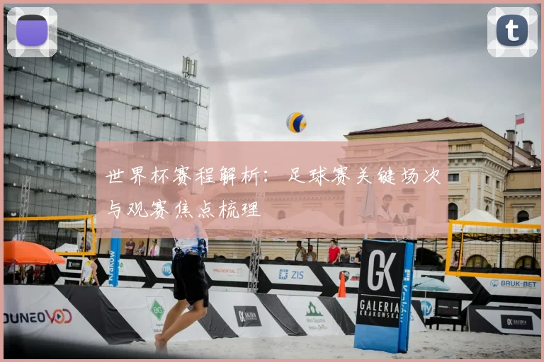 世界杯赛程解析：足球赛关键场次与观赛焦点梳理