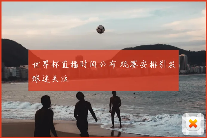 世界杯直播时间公布 观赛安排引发球迷关注