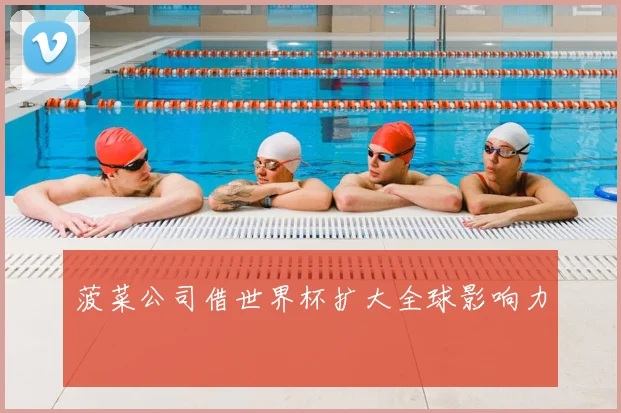 菠菜公司借世界杯扩大全球影响力